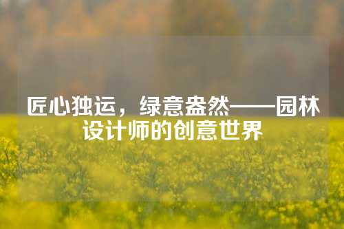 匠心独运，绿意盎然——园林设计师的创意世界