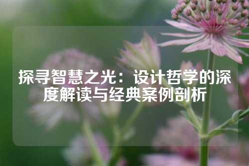 探寻智慧之光：设计哲学的深度解读与经典案例剖析