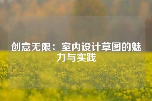 创意无限：室内设计草图的魅力与实践