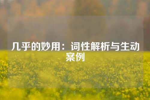 几乎的妙用：词性解析与生动案例