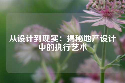 从设计到现实：揭秘地产设计中的执行艺术