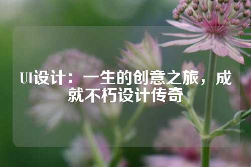 UI设计：一生的创意之旅，成就不朽设计传奇