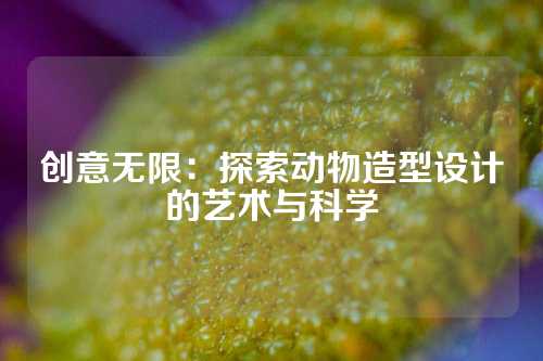 创意无限：探索动物造型设计的艺术与科学