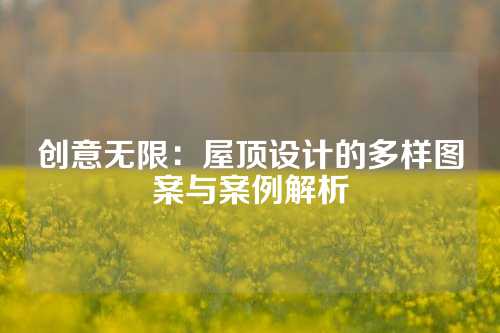 创意无限：屋顶设计的多样图案与案例解析