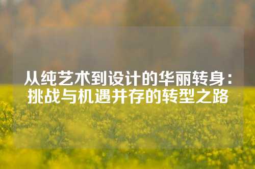 从纯艺术到设计的华丽转身：挑战与机遇并存的转型之路