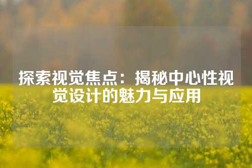 探索视觉焦点：揭秘中心性视觉设计的魅力与应用