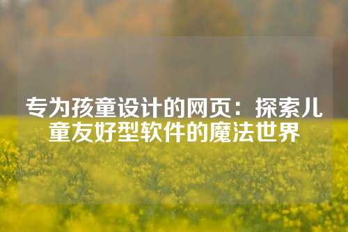 专为孩童设计的网页：探索儿童友好型软件的魔法世界