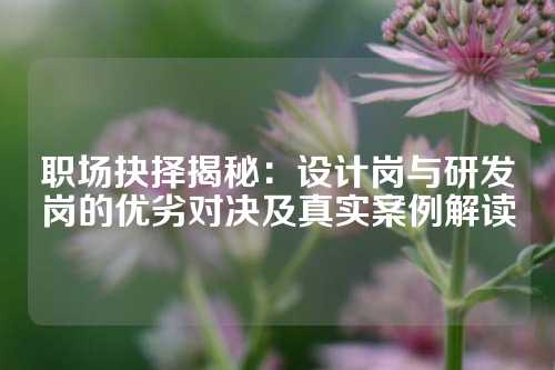 职场抉择揭秘：设计岗与研发岗的优劣对决及真实案例解读