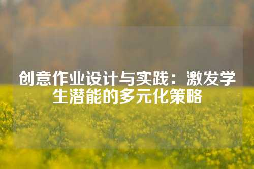 创意作业设计与实践：激发学生潜能的多元化策略