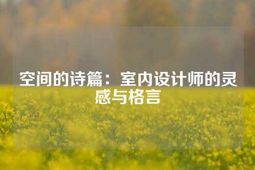 空间的诗篇：室内设计师的灵感与格言