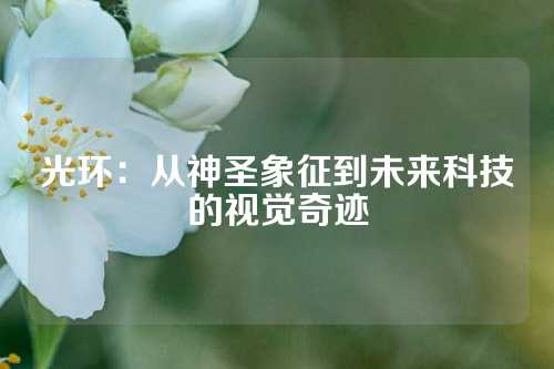 光环：从神圣象征到未来科技的视觉奇迹