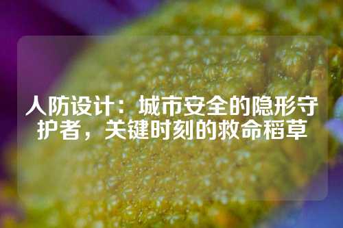 人防设计：城市安全的隐形守护者，关键时刻的救命稻草