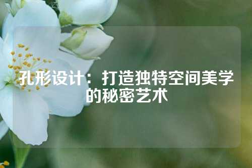 孔形设计：打造独特空间美学的秘密艺术