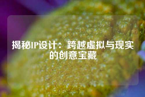 揭秘IP设计：跨越虚拟与现实的创意宝藏