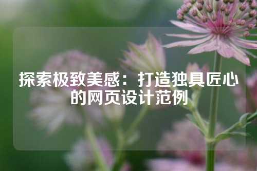 探索极致美感：打造独具匠心的网页设计范例