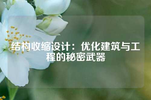 结构收缩设计：优化建筑与工程的秘密武器