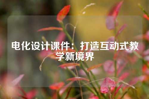 电化设计课件：打造互动式教学新境界