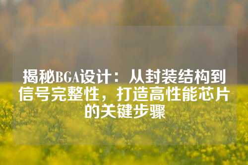 揭秘BGA设计：从封装结构到信号完整性，打造高性能芯片的关键步骤