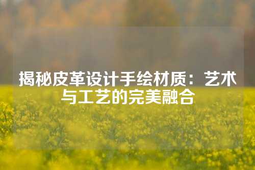 揭秘皮革设计手绘材质：艺术与工艺的完美融合