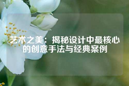 艺术之美：揭秘设计中最核心的创意手法与经典案例