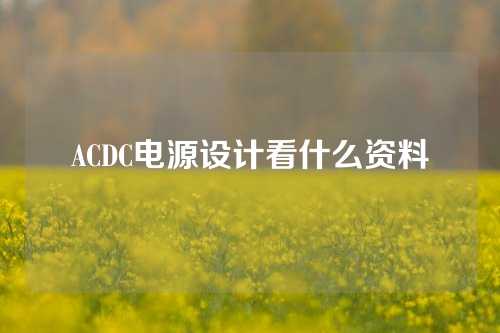 ACDC电源设计看什么资料