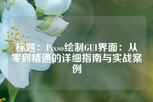 标题：Pixso绘制GUI界面：从零到精通的详细指南与实战案例