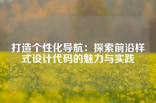 打造个性化导航：探索前沿样式设计代码的魅力与实践