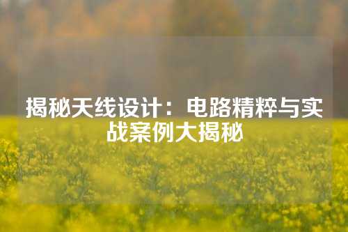 揭秘天线设计：电路精粹与实战案例大揭秘