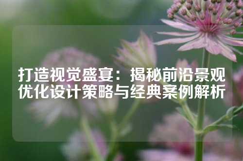 打造视觉盛宴：揭秘前沿景观优化设计策略与经典案例解析